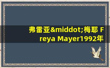 弗雷亚·梅耶 Freya Mayer1992年出生于俄罗斯